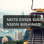 54570-ED50A SUSPENSION BUSHING怎么选？适配TIIDA的一站式采购指南（图4）