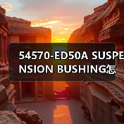 54570-ED50A SUSPENSION BUSHING怎么选？适配TIIDA的一站式采购指南（图3）