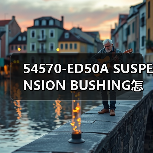 54570-ED50A SUSPENSION BUSHING怎么选？适配TIIDA的一站式采购指南（图2）