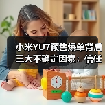 小米YU7预售爆单背后三大不确定因素：信