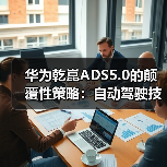 华为乾崑ADS5.0的颠覆性策略：自动驾驶技术正走向何方？（图3）