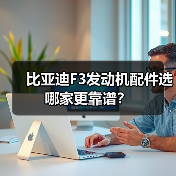 比亚迪F3发动机配件选哪家更靠谱？