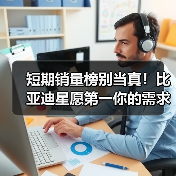 短期销量榜别当真！比亚迪星愿第一你的需求输得起吗？（图2）