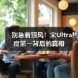 别急着跟风！宋Ultra热度第一背后的真相（图4）