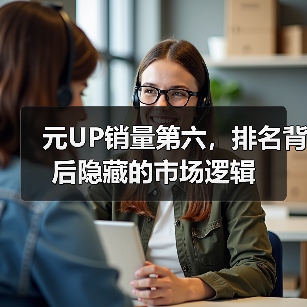 元UP销量第六，排名背后隐藏的市场逻辑（图3）