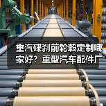 重汽碟刹前轮毂定制哪家好？重型汽车配件厂家推荐（图1）