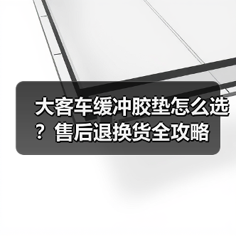 大客车缓冲胶垫怎么选？售后退换货全攻略（图3）