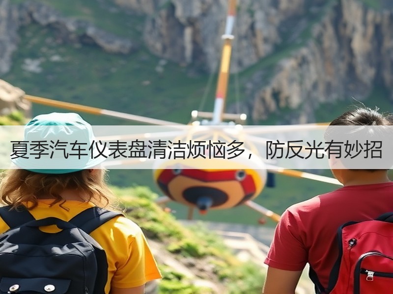 夏季汽车仪表盘清洁烦恼多，防反光有妙招