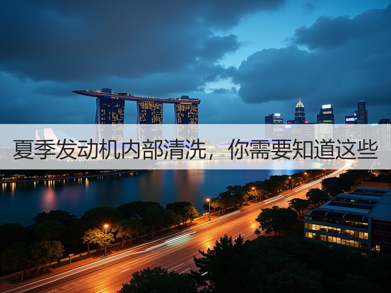夏季发动机内部清洗，你需要知道这些