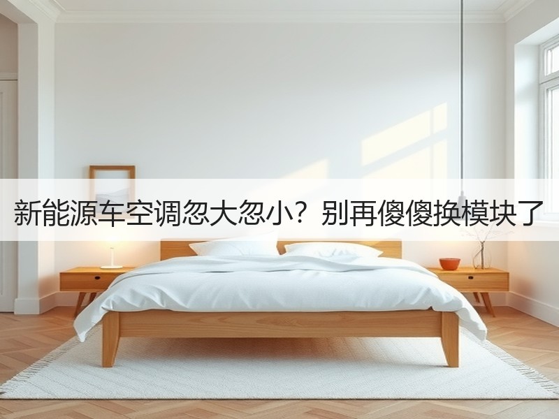 新能源车空调忽大忽小？别再傻傻换模块了